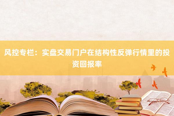 风控专栏：实盘交易门户在结构性反弹行情里的投资回报率