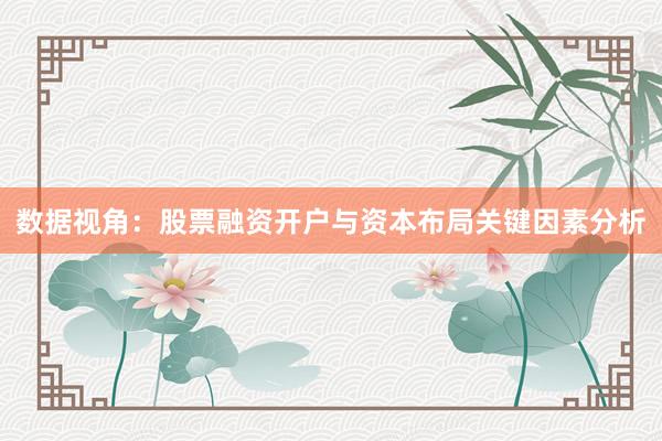 数据视角:股票融资开户与资本布局关键因素分析