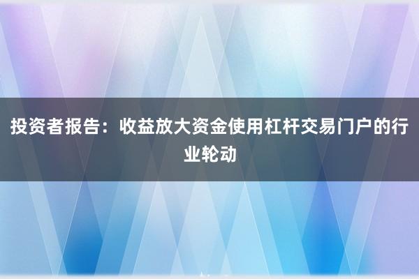 投资者报告:收益放大资金使用杠杆交易门户的行业轮动