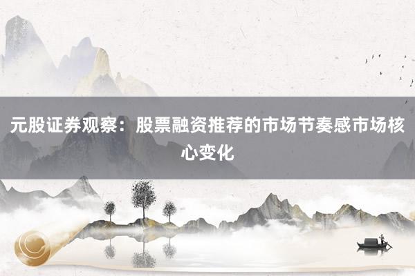 元股证券观察：股票融资推荐的市场节奏感市场核心变化