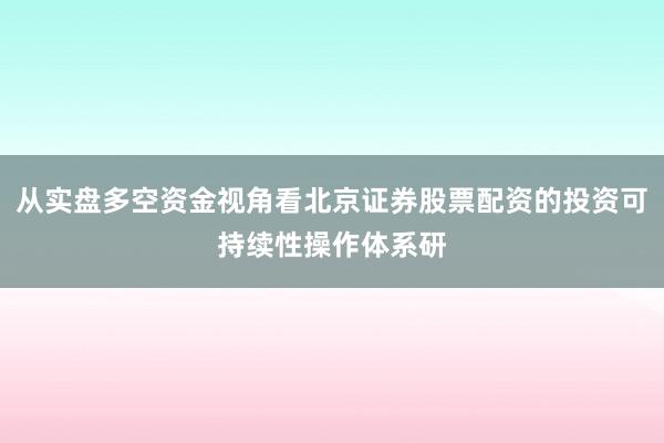 从实盘多空资金视角看北京证券股票配资的投资可持续性操作体系研