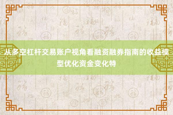 从多空杠杆交易账户视角看融资融券指南的收益模型优化资金变化特