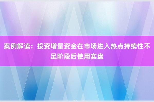 案例解读：投资增量资金在市场进入热点持续性不足阶段后使用实盘