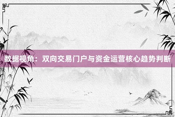 数据视角：双向交易门户与资金运营核心趋势判断