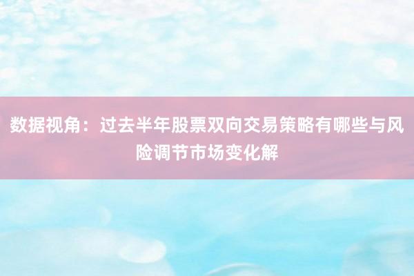 数据视角：过去半年股票双向交易策略有哪些与风险调节市场变化解