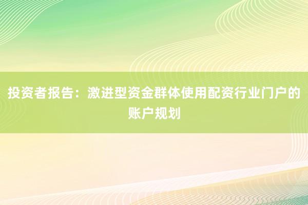 投资者报告:激进型资金群体使用配资行业门户的账户规划