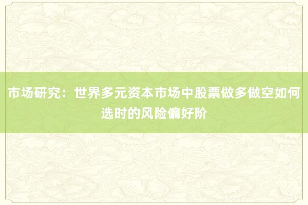 市场研究：世界多元资本市场中股票做多做空如何选时的风险偏好阶