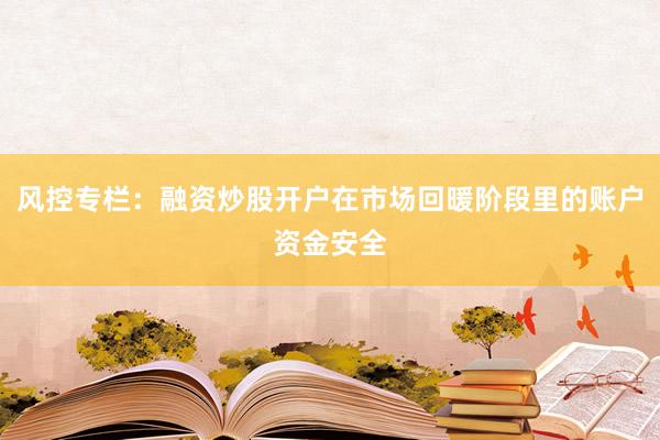 风控专栏：融资炒股开户在市场回暖阶段里的账户资金安全