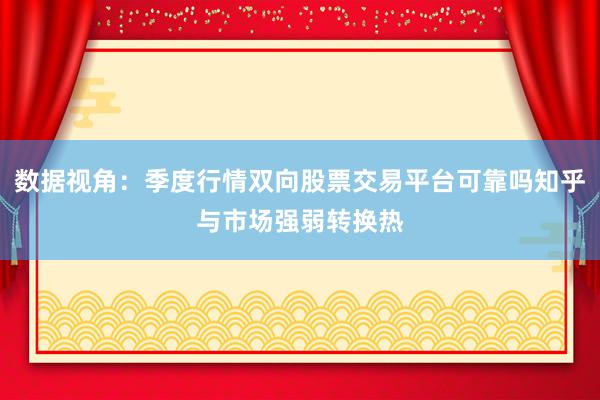 数据视角：季度行情双向股票交易平台可靠吗知乎与市场强弱转换热