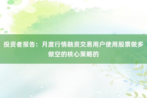 投资者报告：月度行情融资交易用户使用股票做多做空的核心策略的
