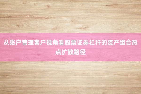 从账户管理客户视角看股票证券杠杆的资产组合热点扩散路径