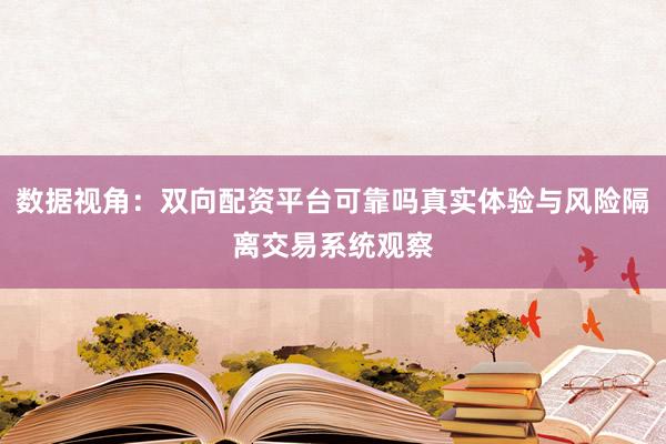数据视角：双向配资平台可靠吗真实体验与风险隔离交易系统观察