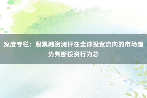 深度专栏：股票融资测评在全球投资流向的市场趋势判断投资行为总