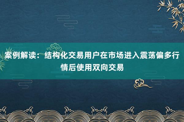 案例解读：结构化交易用户在市场进入震荡偏多行情后使用双向交易