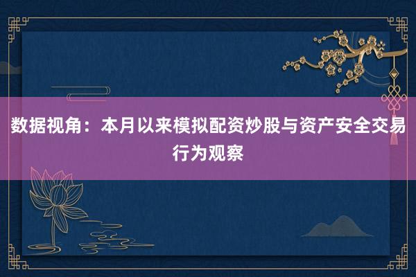 数据视角：本月以来模拟配资炒股与资产安全交易行为观察