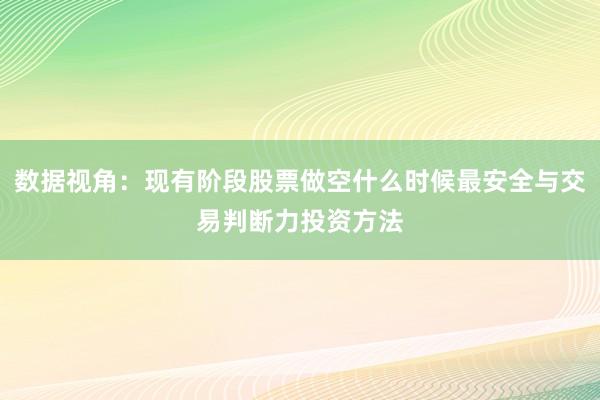 数据视角：现有阶段股票做空什么时候最安全与交易判断力投资方法
