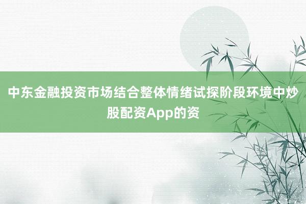 中东金融投资市场结合整体情绪试探阶段环境中炒股配资App的资
