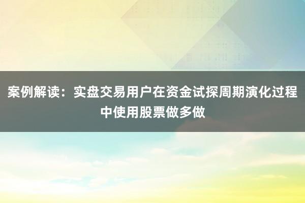 案例解读：实盘交易用户在资金试探周期演化过程中使用股票做多做