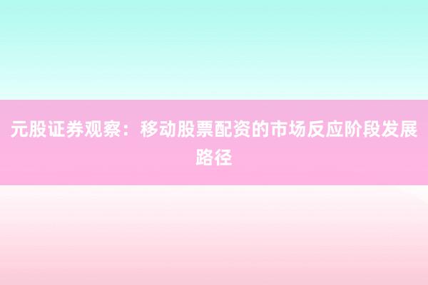 元股证券观察：移动股票配资的市场反应阶段发展路径