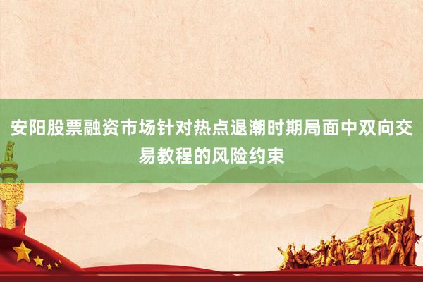 安阳股票融资市场针对热点退潮时期局面中双向交易教程的风险约束
