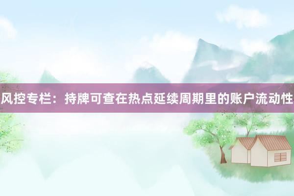 风控专栏：持牌可查在热点延续周期里的账户流动性