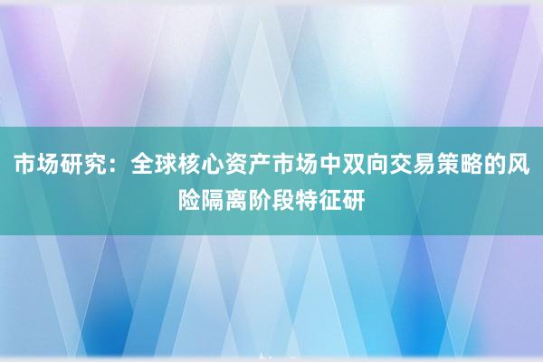 市场研究：全球核心资产市场中双向交易策略的风险隔离阶段特征研