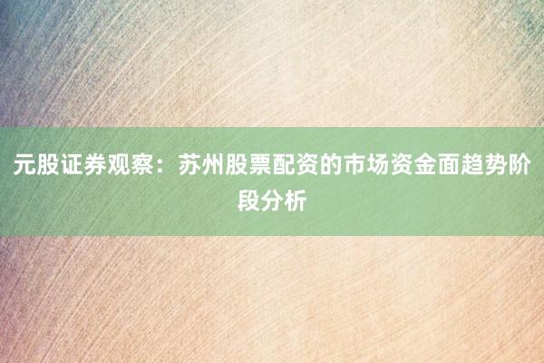 元股证券观察：苏州股票配资的市场资金面趋势阶段分析
