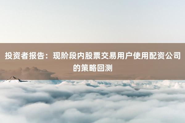 投资者报告：现阶段内股票交易用户使用配资公司的策略回测