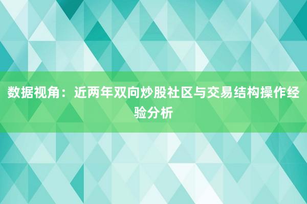 数据视角：近两年双向炒股社区与交易结构操作经验分析