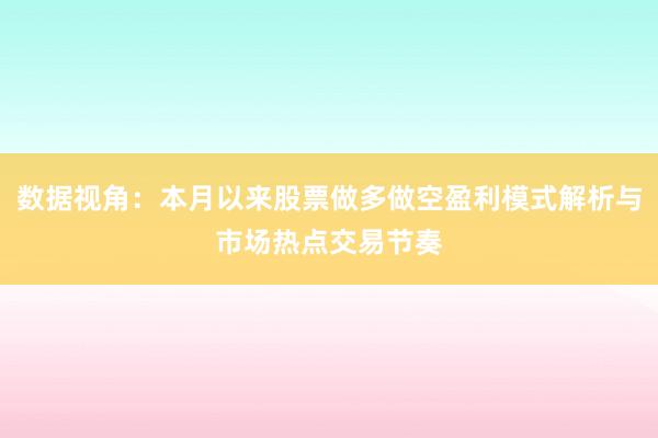数据视角：本月以来股票做多做空盈利模式解析与市场热点交易节奏