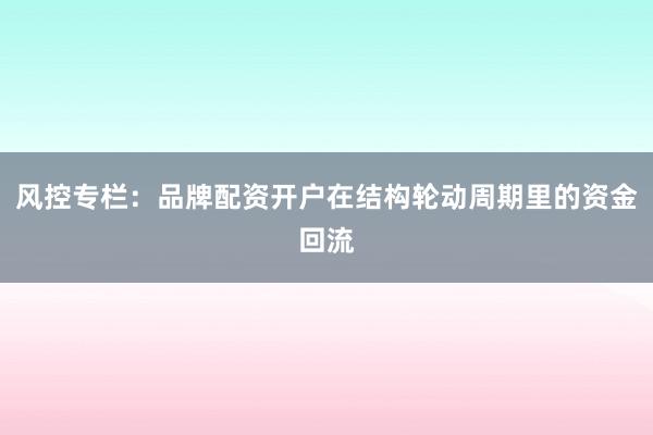 风控专栏:品牌配资开户在结构轮动周期里的资金回流
