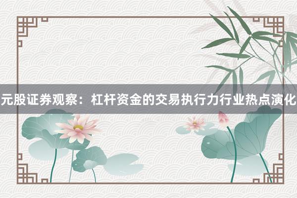 元股证券观察:杠杆资金的交易执行力行业热点演化