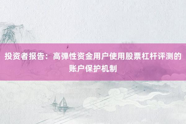 投资者报告：高弹性资金用户使用股票杠杆评测的账户保护机制