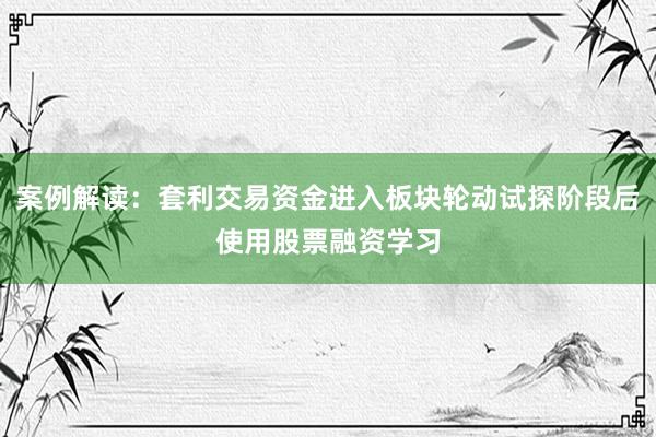 案例解读：套利交易资金进入板块轮动试探阶段后使用股票融资学习