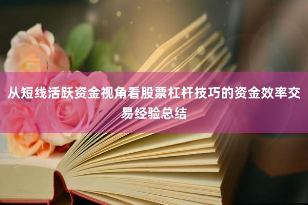 从短线活跃资金视角看股票杠杆技巧的资金效率交易经验总结