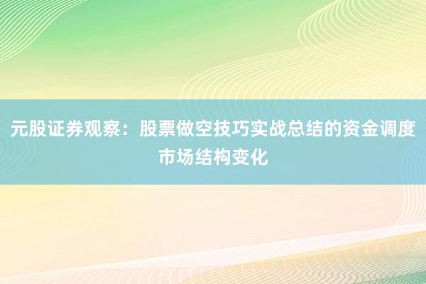 元股证券观察：股票做空技巧实战总结的资金调度市场结构变化