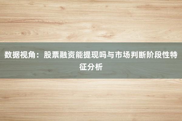 数据视角：股票融资能提现吗与市场判断阶段性特征分析