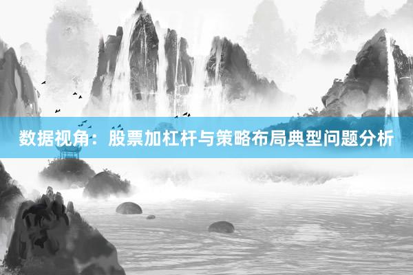 数据视角：股票加杠杆与策略布局典型问题分析