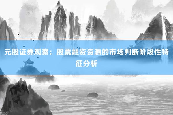 元股证券观察：股票融资资源的市场判断阶段性特征分析