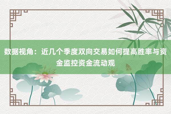 数据视角：近几个季度双向交易如何提高胜率与资金监控资金流动观