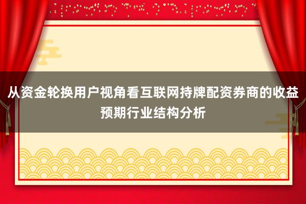 从资金轮换用户视角看互联网持牌配资券商的收益预期行业结构分析