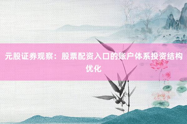元股证券观察：股票配资入口的账户体系投资结构优化