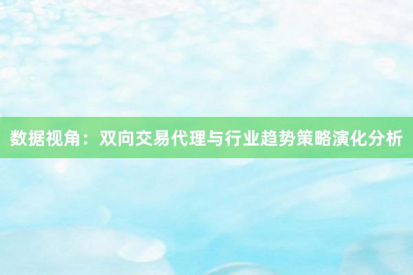 数据视角：双向交易代理与行业趋势策略演化分析
