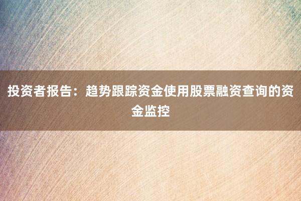 投资者报告：趋势跟踪资金使用股票融资查询的资金监控