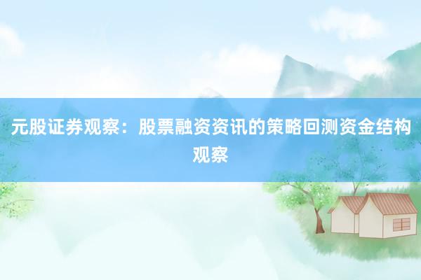 元股证券观察：股票融资资讯的策略回测资金结构观察