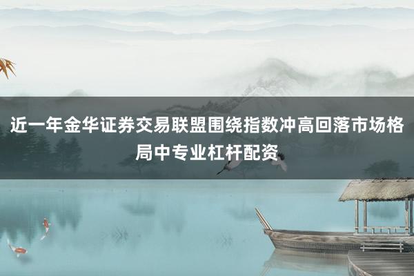 近一年金华证券交易联盟围绕指数冲高回落市场格局中专业杠杆配资