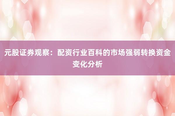 元股证券观察:配资行业百科的市场强弱转换资金变化分析