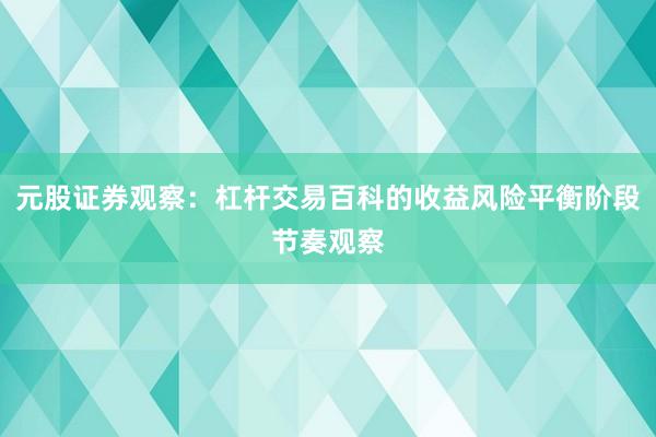 元股证券观察：杠杆交易百科的收益风险平衡阶段节奏观察