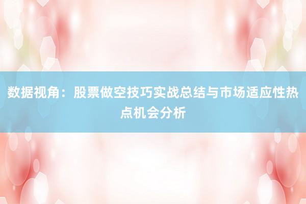 数据视角：股票做空技巧实战总结与市场适应性热点机会分析