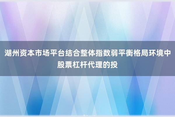 湖州资本市场平台结合整体指数弱平衡格局环境中股票杠杆代理的投